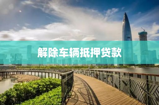 解除车辆抵押贷款