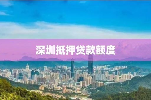 深圳抵押贷款额度