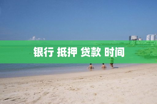 银行 抵押 贷款 时间