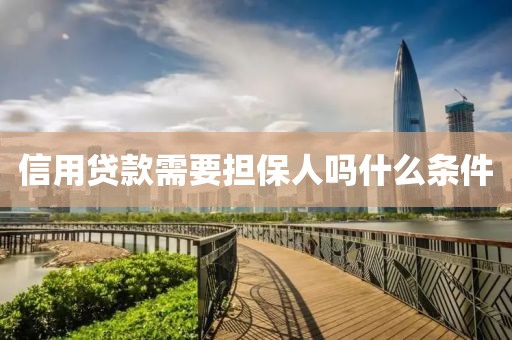信用贷款需要担保人吗什么条件