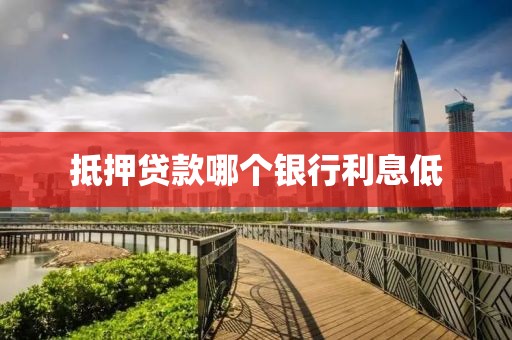 抵押贷款哪个银行利息低