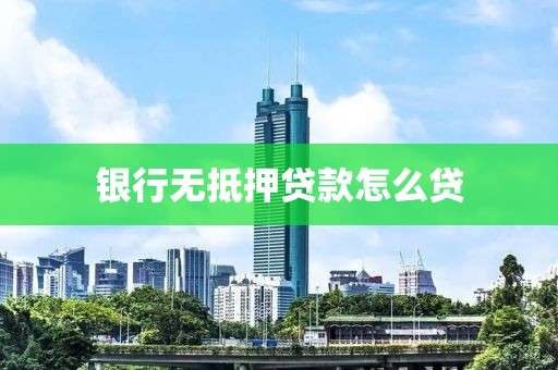 银行无抵押贷款怎么贷