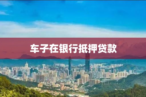 车子在银行抵押贷款