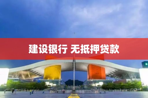 建设银行 无抵押贷款