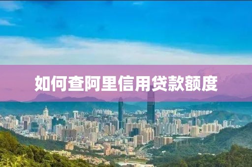 如何查阿里信用贷款额度