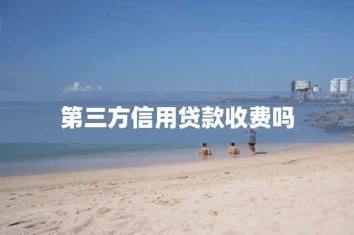 第三方信用贷款收费吗