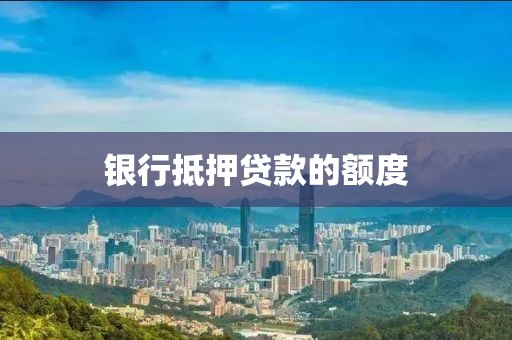银行抵押贷款的额度