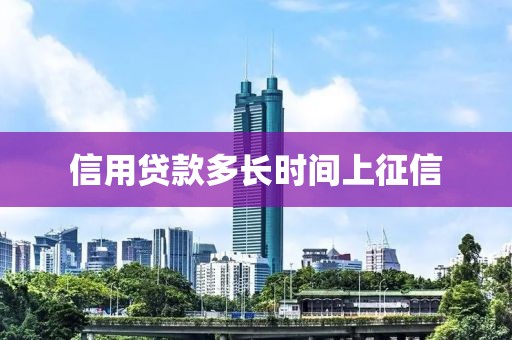 信用贷款多长时间上征信