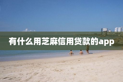 有什么用芝麻信用贷款的app