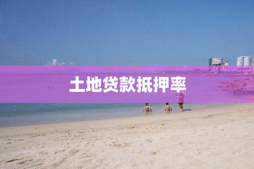 土地贷款抵押率