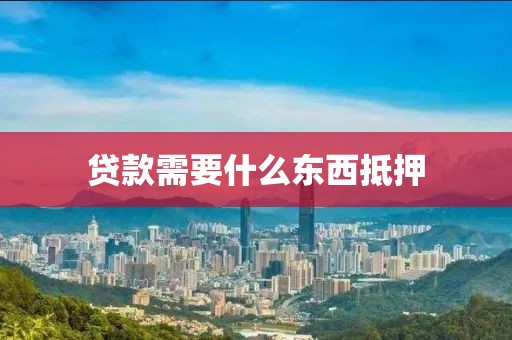贷款需要什么东西抵押