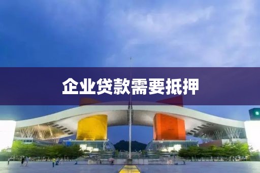 企业贷款需要抵押