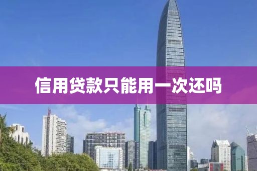 信用贷款只能用一次还吗