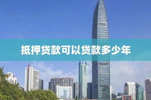 抵押贷款可以贷款多少年