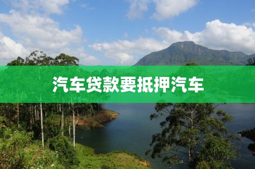 汽车贷款要抵押汽车