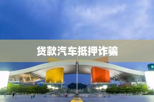 贷款汽车抵押诈骗