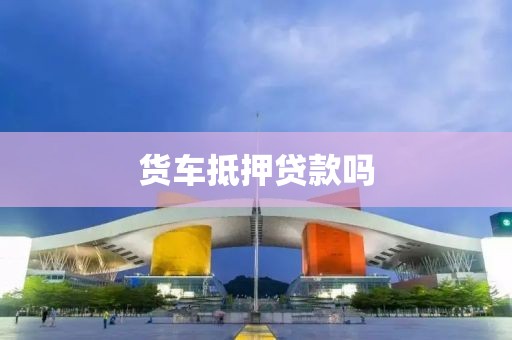 货车抵押贷款吗