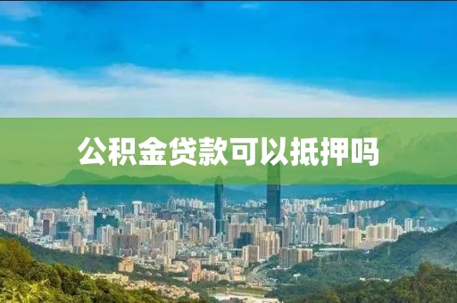 公积金贷款可以抵押吗