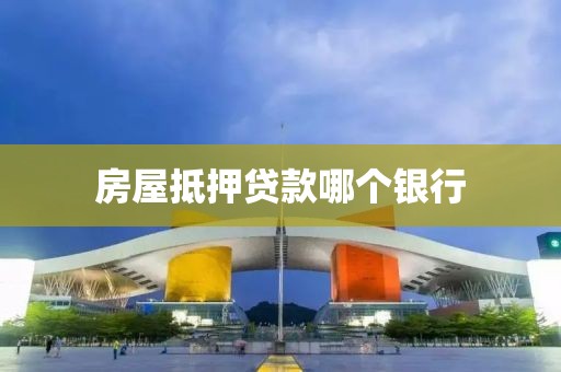 房屋抵押贷款哪个银行
