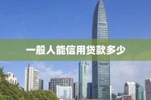 一般人能信用贷款多少