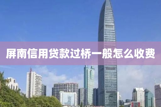 屏南信用贷款过桥一般怎么收费