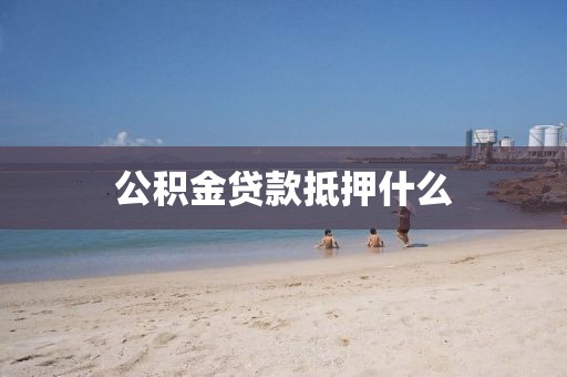 公积金贷款抵押什么