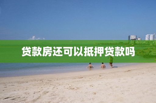贷款房还可以抵押贷款吗