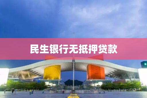 民生银行无抵押贷款