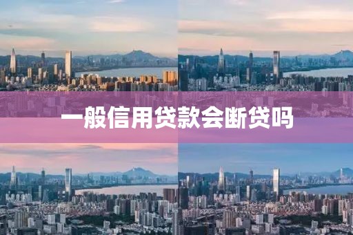 一般信用贷款会断贷吗