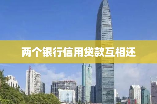 两个银行信用贷款互相还