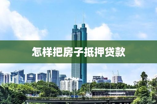 怎样把房子抵押贷款