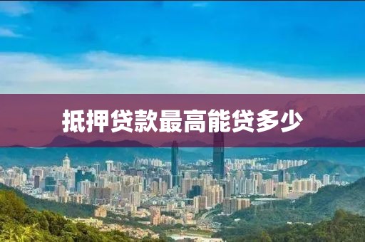 抵押贷款最高能贷多少
