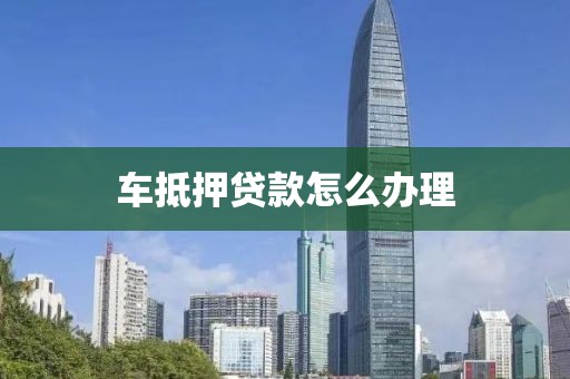 车抵押贷款怎么办理