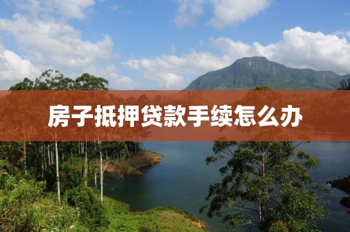 房子抵押贷款手续怎么办