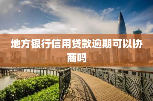 地方银行信用贷款逾期可以协商吗