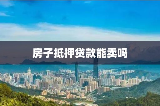 房子抵押贷款能卖吗