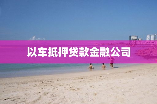 以车抵押贷款金融公司