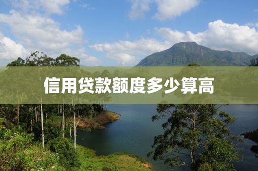 信用贷款额度多少算高
