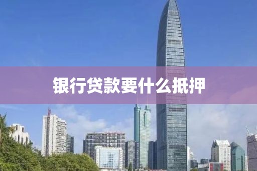 银行贷款要什么抵押