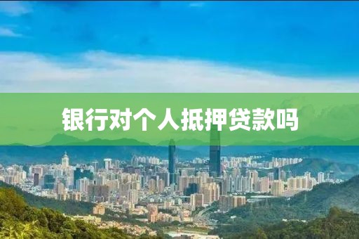 银行对个人抵押贷款吗