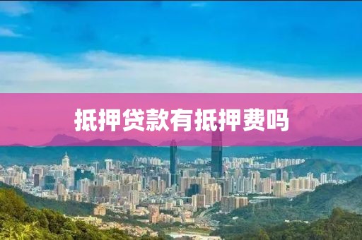 抵押贷款有抵押费吗