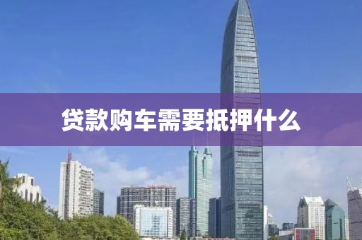 贷款购车需要抵押什么
