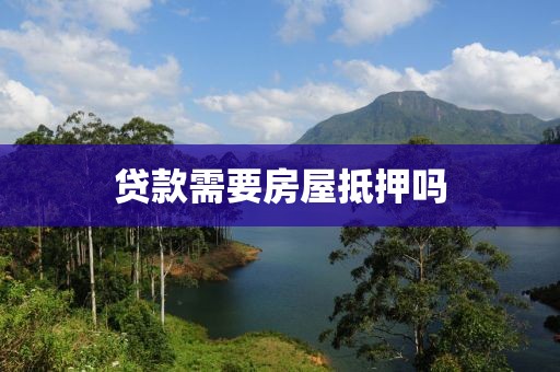 贷款需要房屋抵押吗
