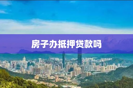 房子办抵押贷款吗