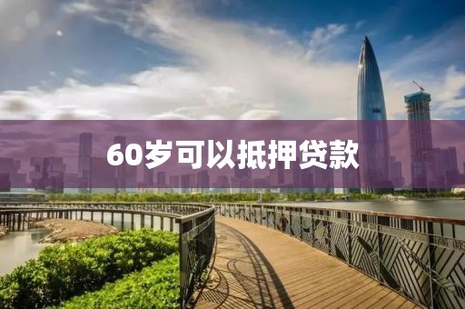 60岁可以抵押贷款