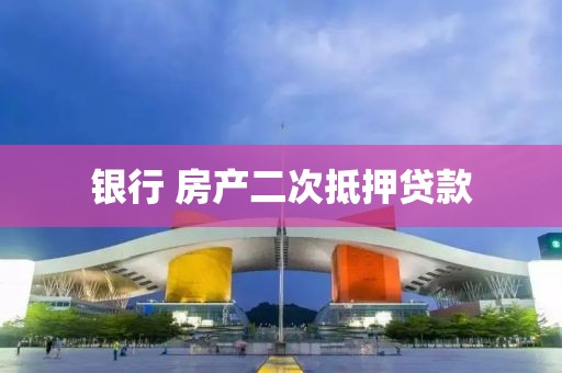 银行 房产二次抵押贷款