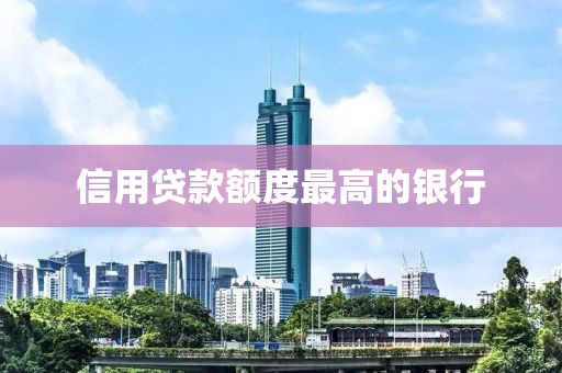 信用贷款额度最高的银行