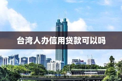 台湾人办信用贷款可以吗