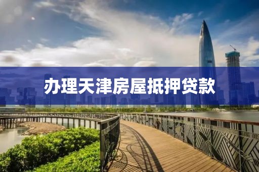 办理天津房屋抵押贷款