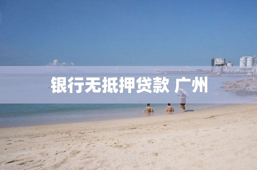 银行无抵押贷款 广州
